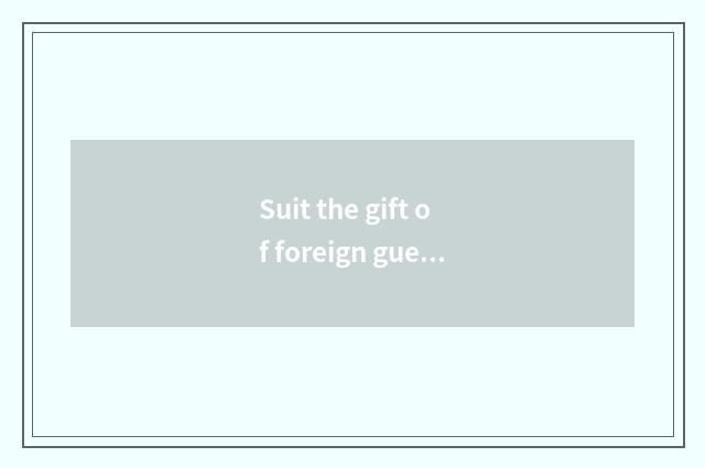 Suit the gift of foreign guest? Foreign guest gift, external affairs gift?