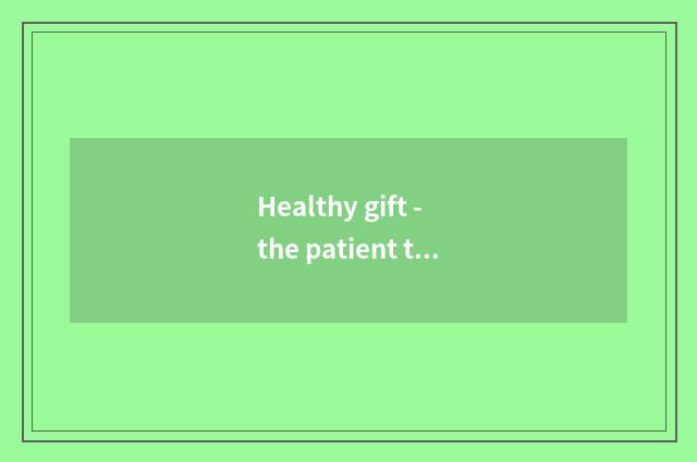 Healthy gift - the patient that healthy gift gives fracture, what gift is nice?