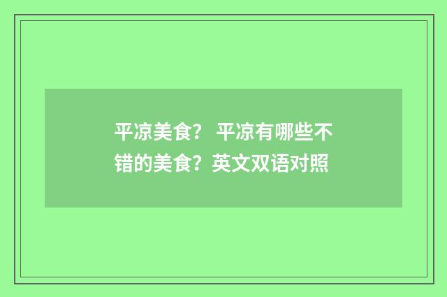 平凉美食？ 平凉有哪些不错的美食？英文双语对照