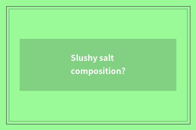 Slushy salt composition?
