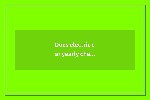 Does electric car yearly check set Hangzhou?