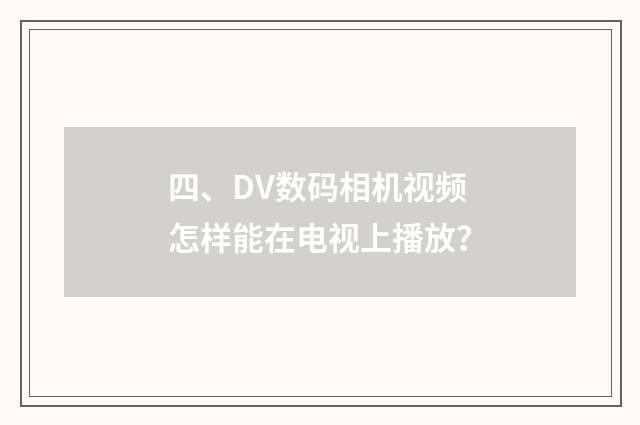 四、DV数码相机视频怎样能在电视上播放？