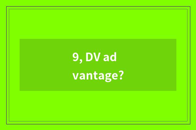 9, DV advantage?