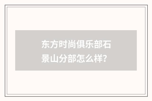 东方时尚俱乐部石景山分部怎么样？