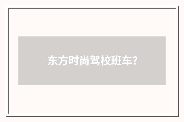 东方时尚驾校班车？