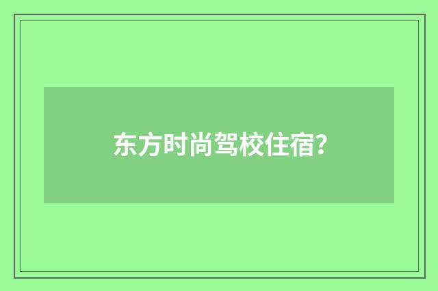 东方时尚驾校住宿？