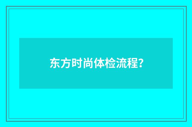 东方时尚体检流程?