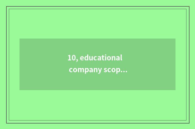 10, educational company scope of operations?