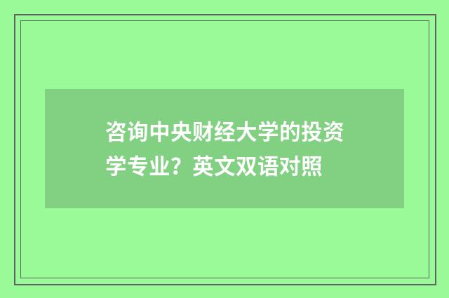 咨询中央财经大学的投资学专业？英文双语对照