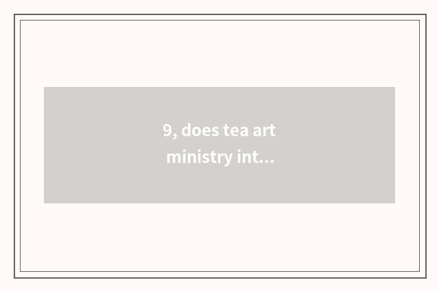 9, does tea art ministry introduce?