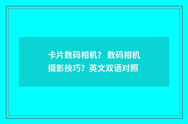 卡片数码相机？ 数码相机摄影技巧？英文双语对照