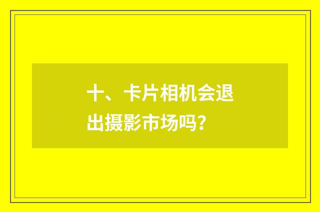 十、卡片相机会退出摄影市场吗?