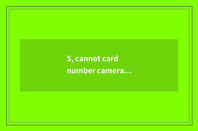5, cannot card number camera leave machine?
