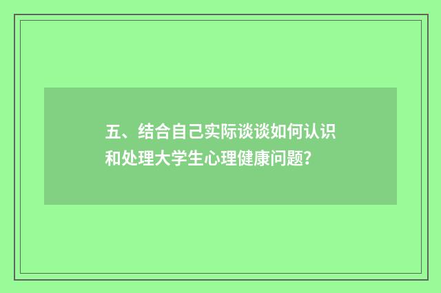 五、结合自己实际谈谈如何认识和处理大学生心理健康问题？