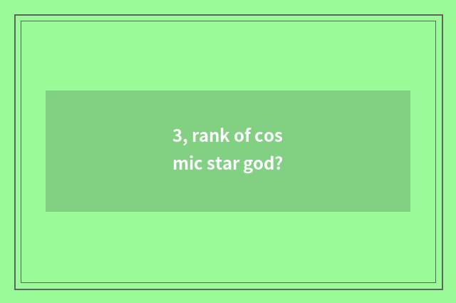 3, rank of cosmic star god?