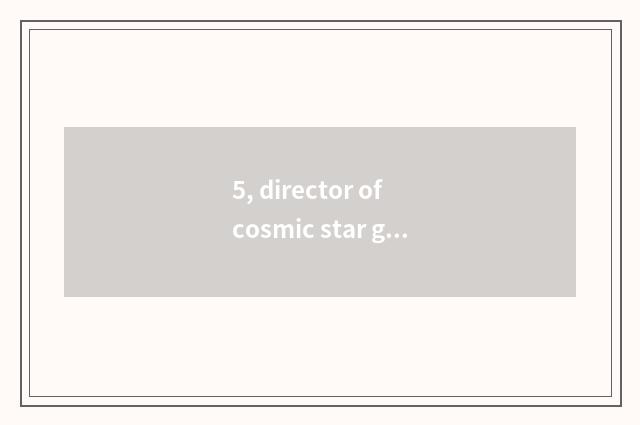 5, director of cosmic star god?