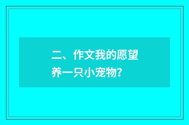 二、作文我的愿望养一只小宠物？