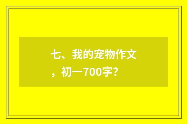 七、我的宠物作文，初一700字？
