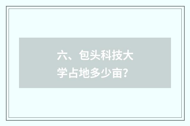 六、包头科技大学占地多少亩？