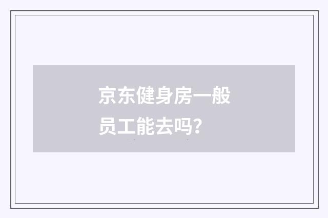 京东健身房一般员工能去吗？
