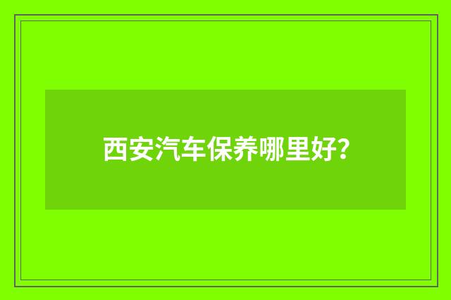 西安汽车保养哪里好？