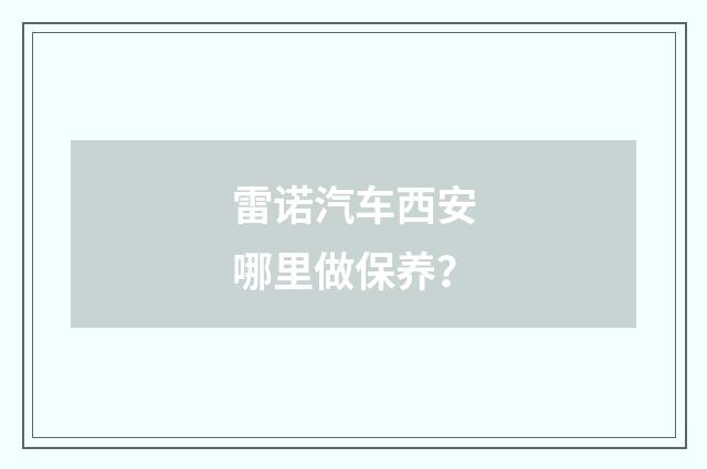 雷诺汽车西安哪里做保养？