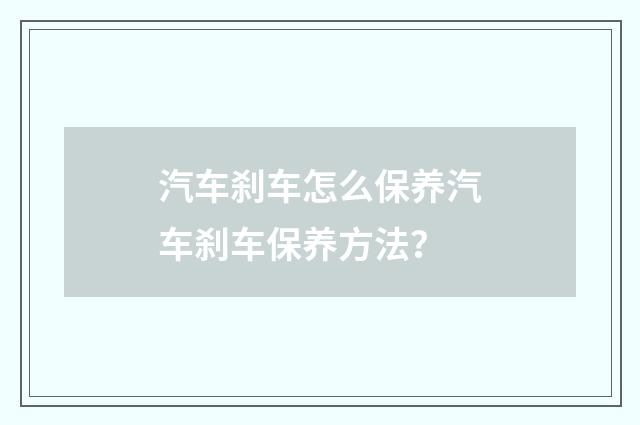 汽车刹车怎么保养汽车刹车保养方法？