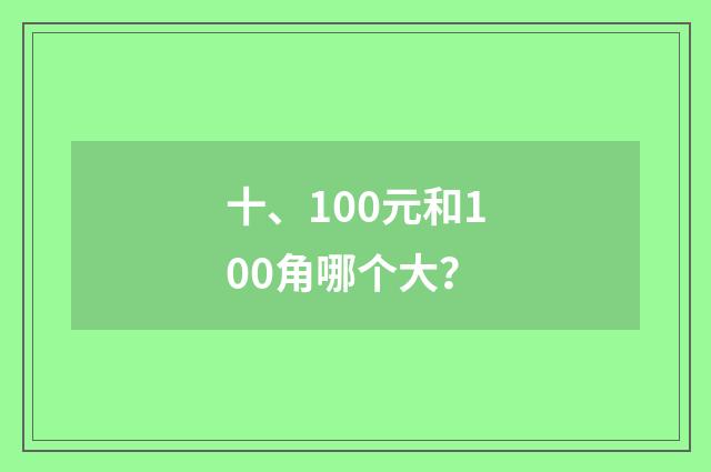 十、100元和100角哪个大？