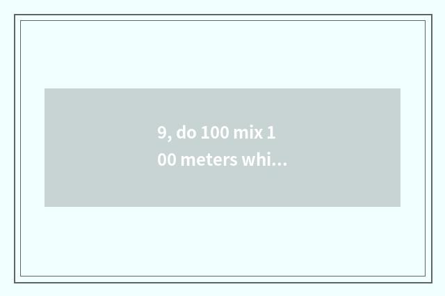 9, do 100 mix 100 meters which big?