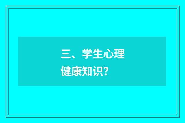 三、学生心理健康知识？