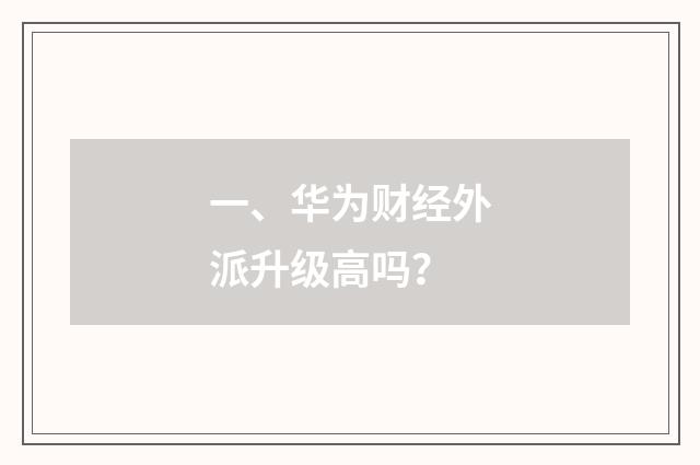 一、华为财经外派升级高吗？