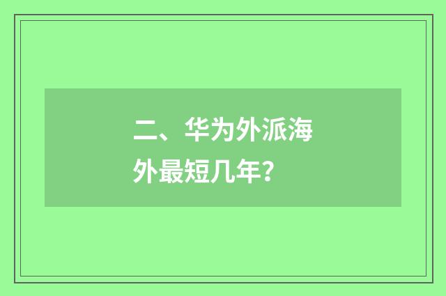 二、华为外派海外最短几年?