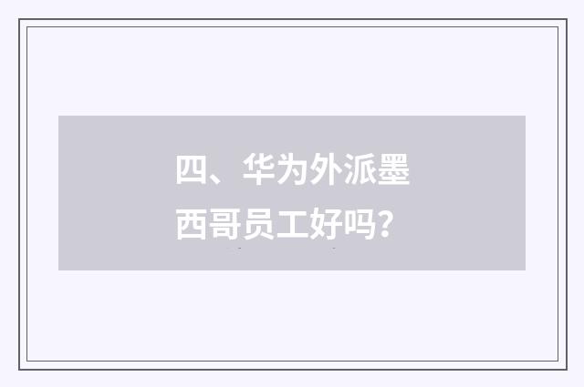 四、华为外派墨西哥员工好吗？