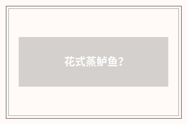 花式蒸鲈鱼？