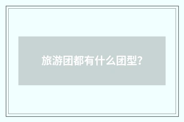 旅游团都有什么团型？
