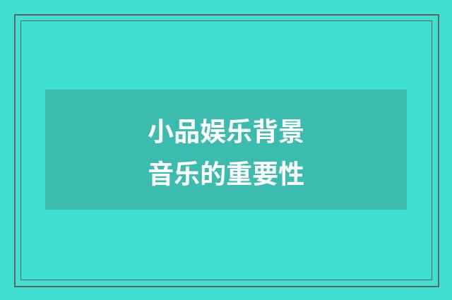 小品娱乐背景音乐的重要性