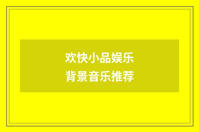 欢快小品娱乐背景音乐推荐