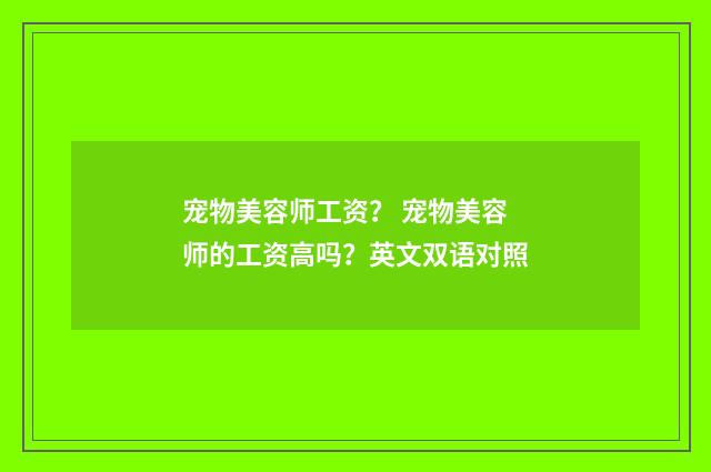 宠物美容师工资？ 宠物美容师的工资高吗？英文双语对照