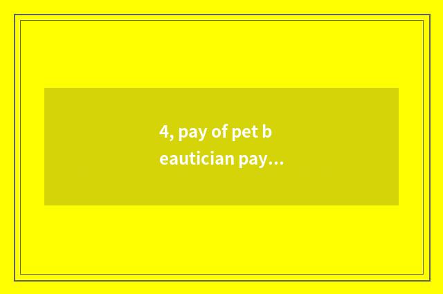 4, pay of pet beautician pay how many?