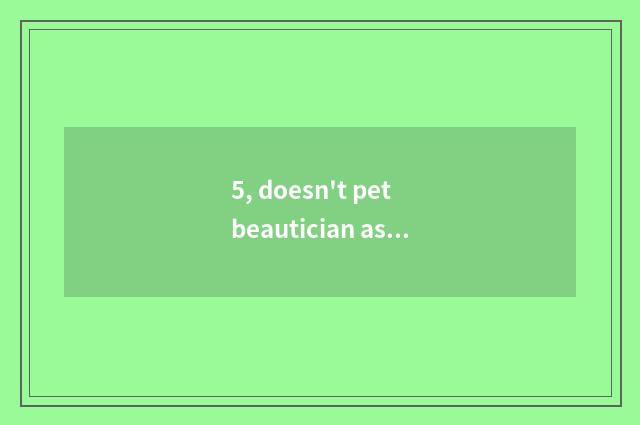 5, doesn't pet beautician assistant have salary to do?