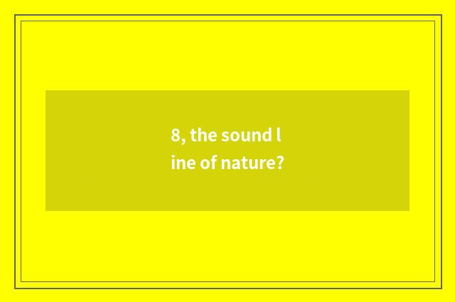 8, the sound line of nature?
