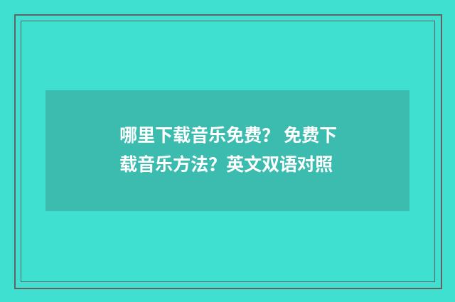 哪里下载音乐免费? 免费下载音乐方法?英文双语对照