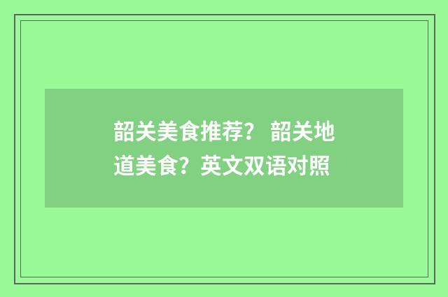 韶关美食推荐？ 韶关地道美食？英文双语对照
