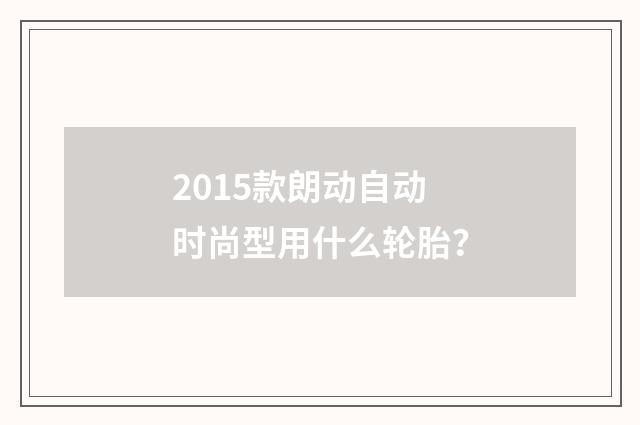 2015款朗动自动时尚型用什么轮胎？