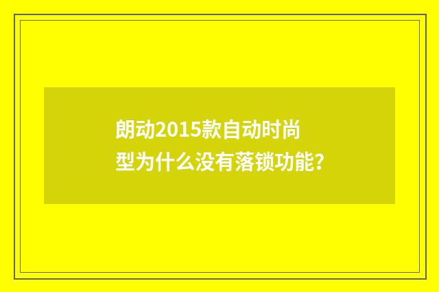 朗动2015款自动时尚型为什么没有落锁功能?