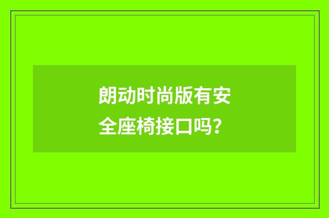 朗动时尚版有安全座椅接口吗？