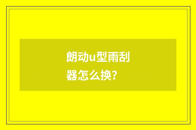 朗动u型雨刮器怎么换？