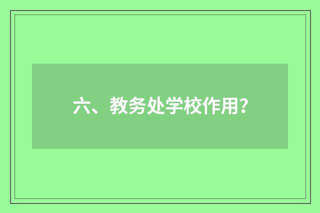 六、教务处学校作用？