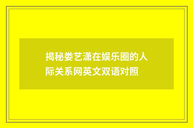 揭秘娄艺潇在娱乐圈的人际关系网英文双语对照
