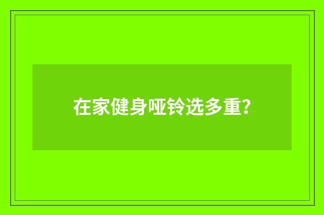 在家健身哑铃选多重？